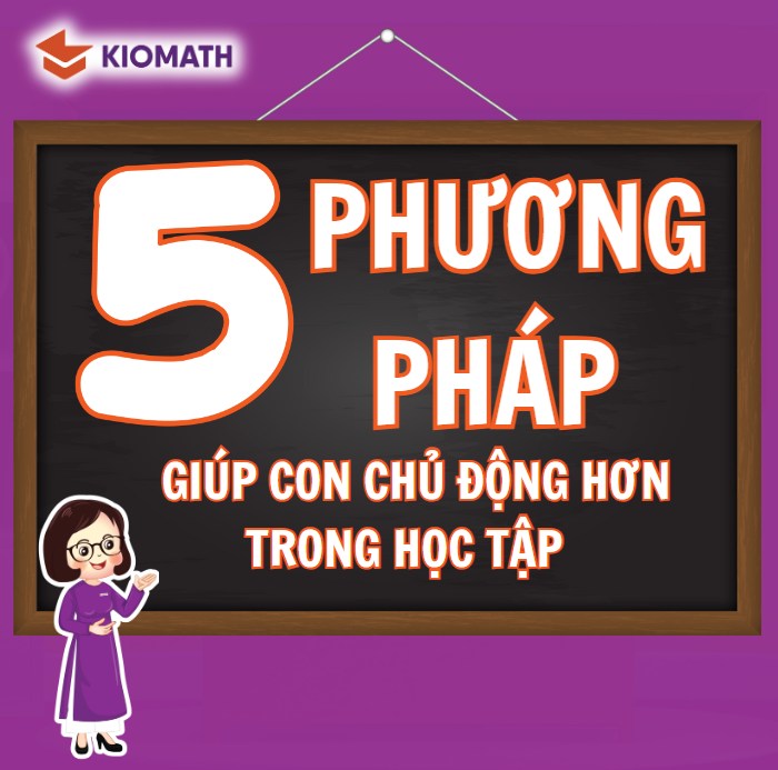 5 CÁCH ĐƠN GIẢN VÀ HIỆU QUẢ GIÚP CON TRỞ NÊN CHỦ ĐỘNG TRONG HỌC TẬP